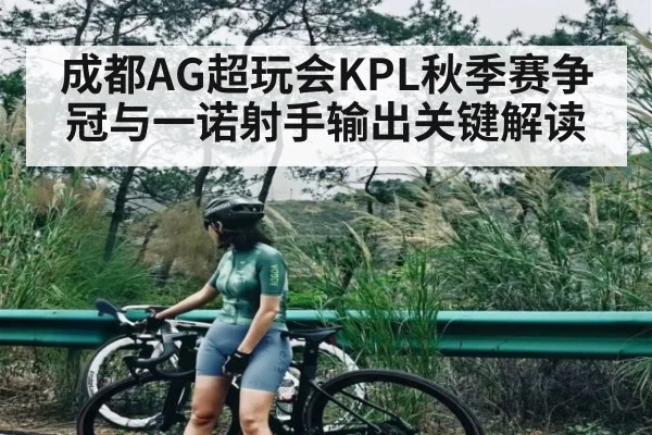 成都AG超玩会KPL秋季赛争冠与一诺射手输出关键解读